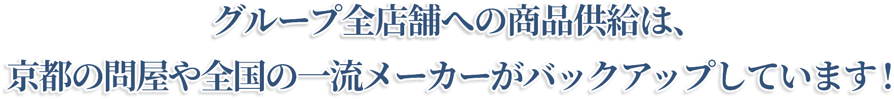 グループ1,000店舗への商品供給は、京都の問屋や全国の一流メーカーがバックアップしています！